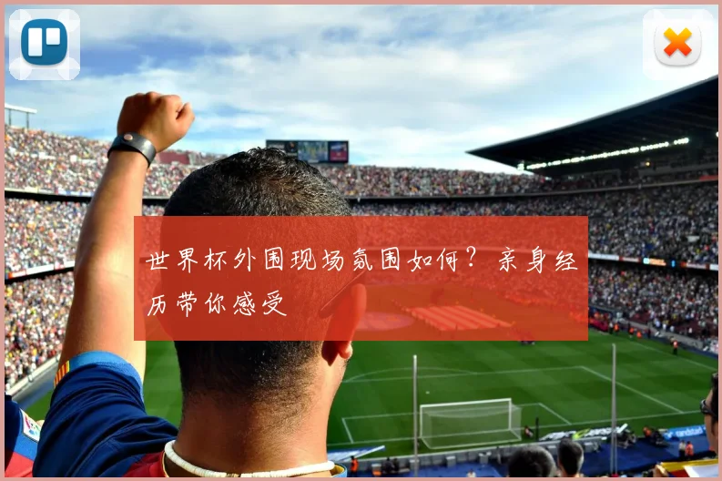 世界杯外围现场氛围如何？亲身经历带你感受