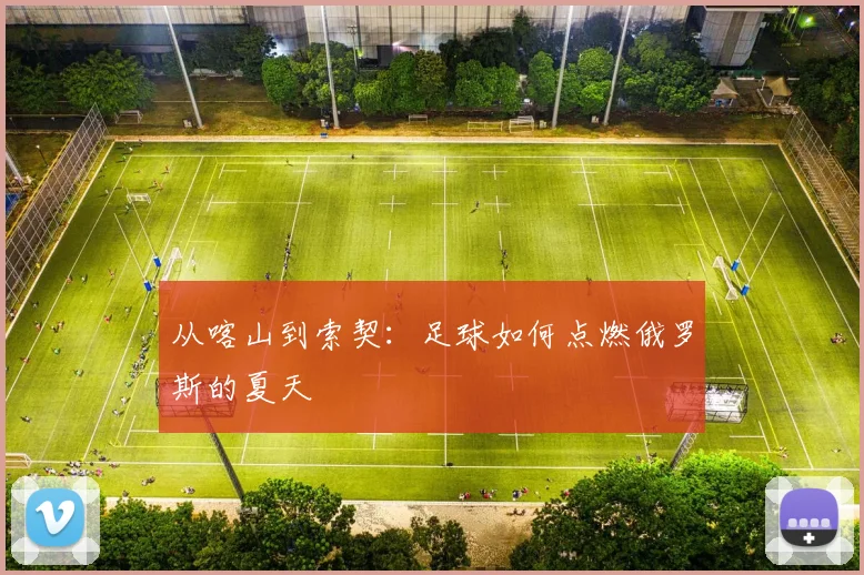 从喀山到索契：足球如何点燃俄罗斯的夏天
