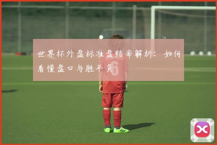 世界杯外盘标准盘赔率解析：如何看懂盘口与胜平负