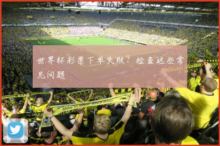 世界杯彩票下单失败?检查这些常见问题