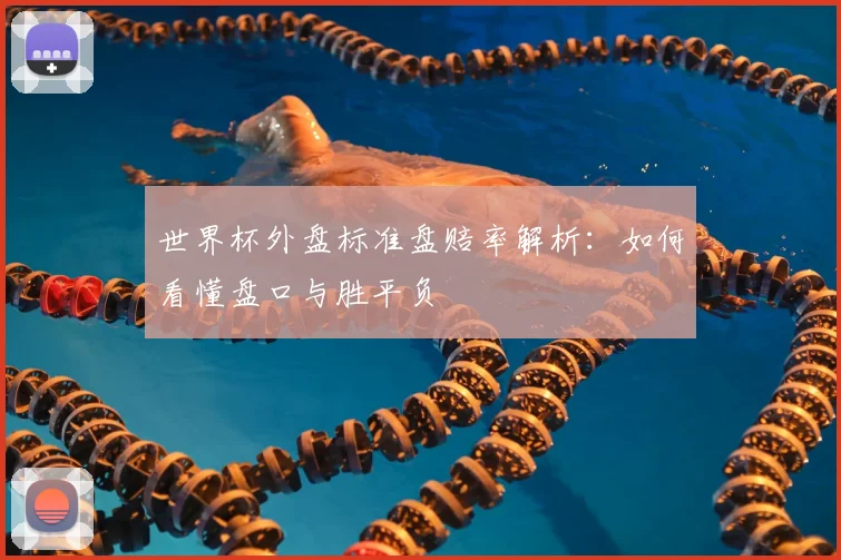 世界杯外盘标准盘赔率解析：如何看懂盘口与胜平负