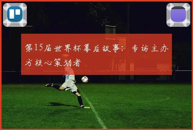 第15届世界杯幕后故事:专访主办方核心策划者