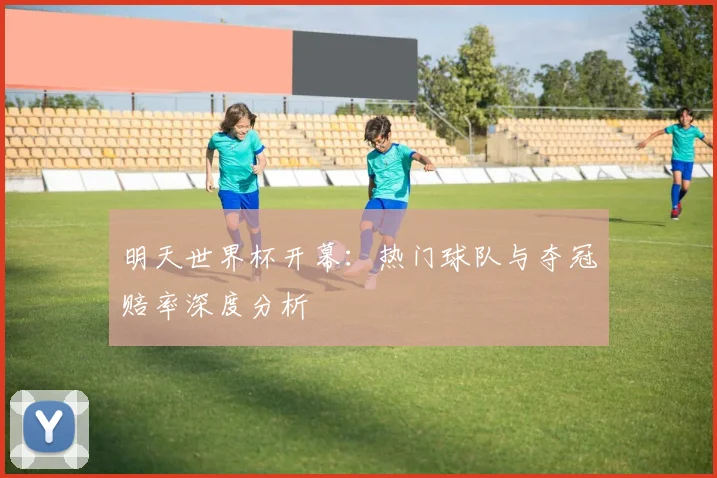 明天世界杯开幕：热门球队与夺冠赔率深度分析