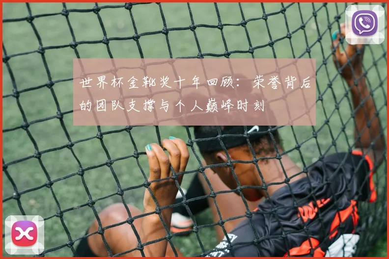 世界杯金靴奖十年回顾：荣誉背后的团队支撑与个人巅峰时刻