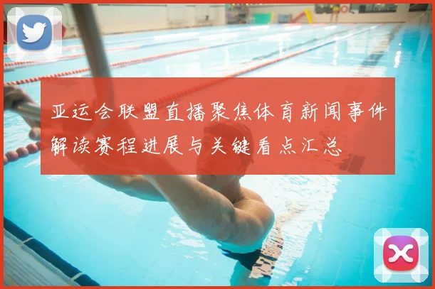 亚运会联盟直播聚焦体育新闻事件解读赛程进展与关键看点汇总