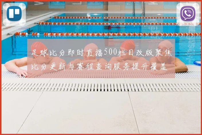 足球比分即时直播500栏目改版聚焦比分更新与赛程查询服务提升覆盖范围