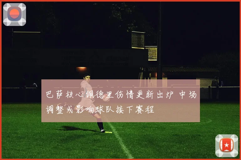 巴萨核心佩德里伤情更新出炉 中场调整或影响球队接下赛程