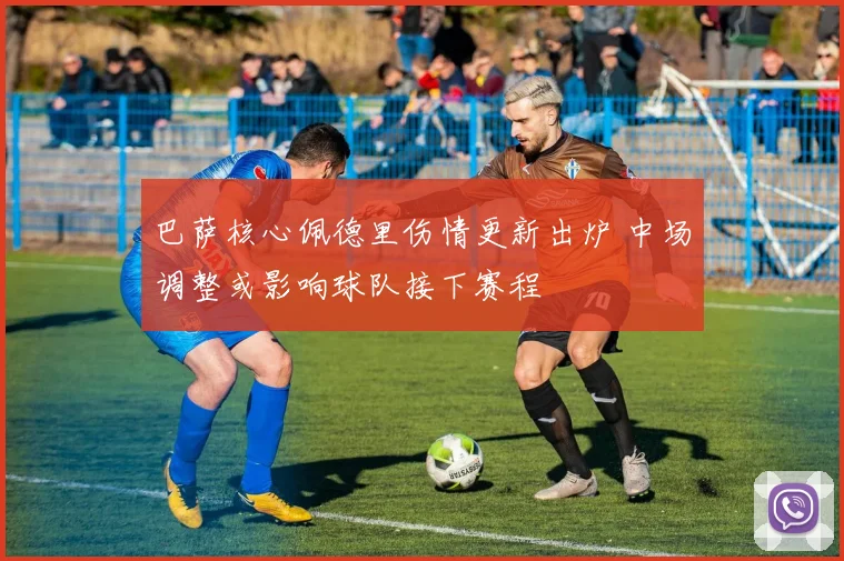 巴萨核心佩德里伤情更新出炉 中场调整或影响球队接下赛程