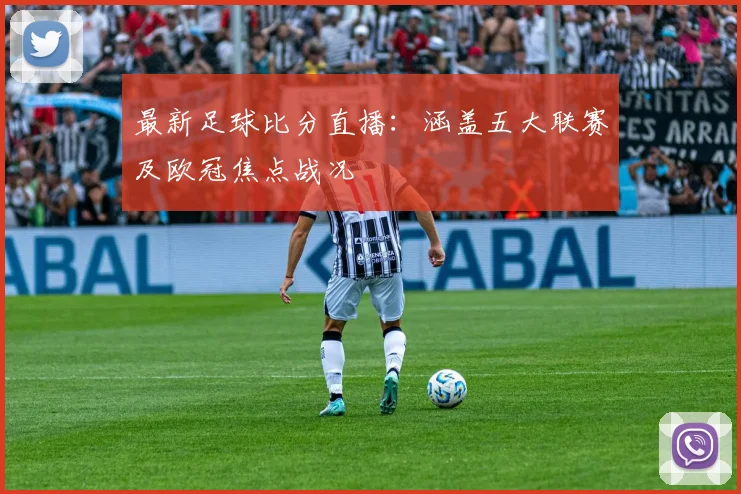 最新足球比分直播：涵盖五大联赛及欧冠焦点战况