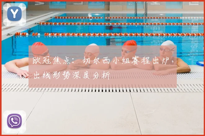 欧冠焦点：切尔西小组赛程出炉，出线形势深度分析