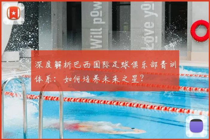 深度解析巴西国际足球俱乐部青训体系：如何培养未来之星？