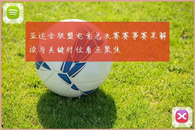 亚运会联盟电竞总决赛赛事赛果解读与关键对位看点聚焦