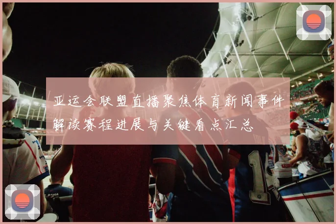 亚运会联盟直播聚焦体育新闻事件解读赛程进展与关键看点汇总